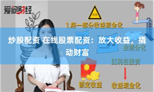 炒股配资 在线股票配资：放大收益，撬动财富