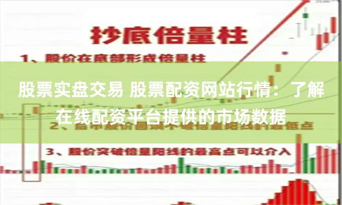 股票实盘交易 股票配资网站行情：了解在线配资平台提供的市场数据