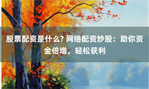 股票配资是什么? 网络配资炒股：助你资金倍增，轻松获利