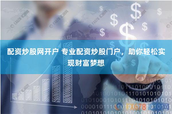 配资炒股网开户 专业配资炒股门户，助你轻松实现财富梦想