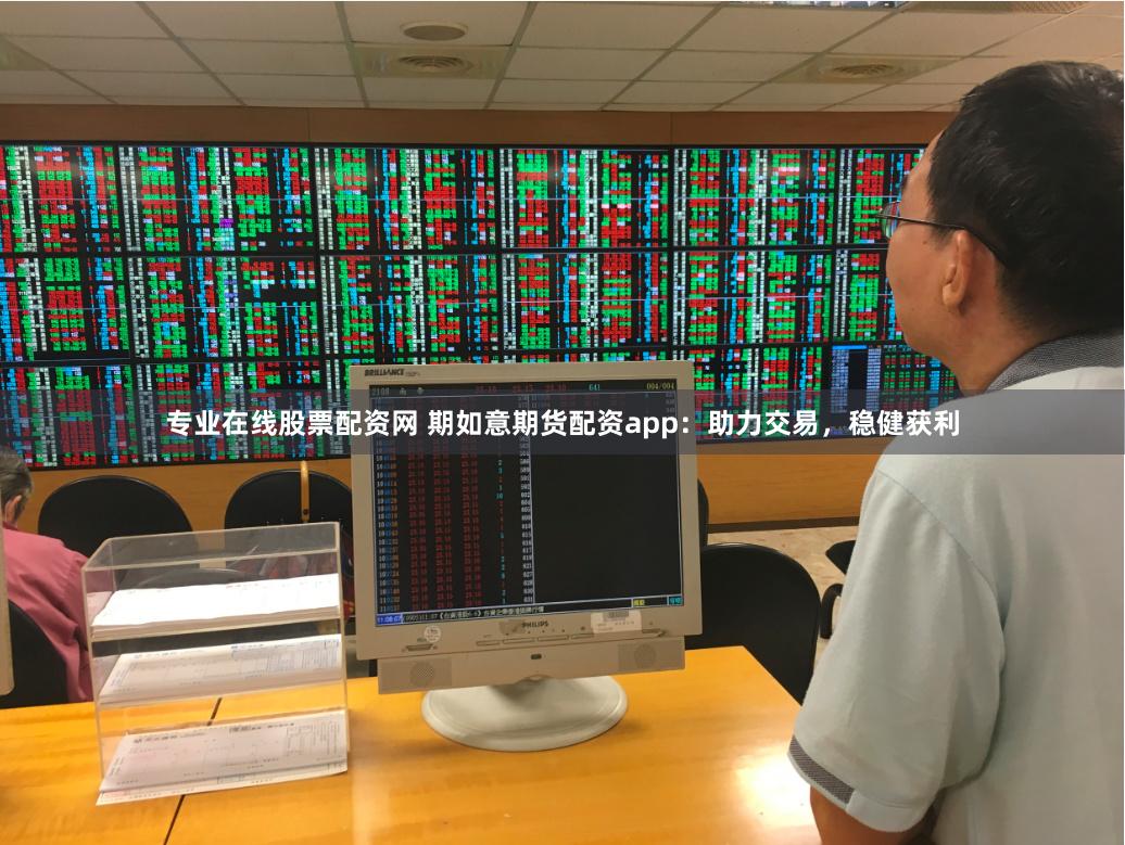 专业在线股票配资网 期如意期货配资app：助力交易，稳健获利