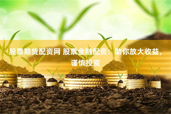 股票期货配资网 股票金融配资：助你放大收益，谨慎投资