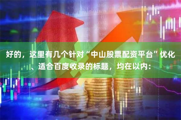 好的，这里有几个针对“中山股票配资平台”优化、适合百度收录的标题，均在以内：