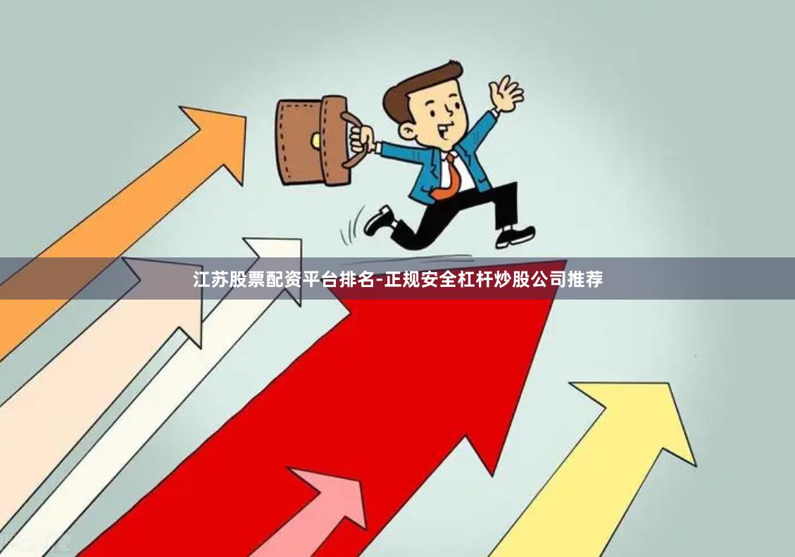 江苏股票配资平台排名-正规安全杠杆炒股公司推荐