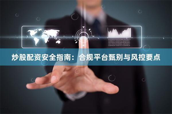 炒股配资安全指南：合规平台甄别与风控要点
