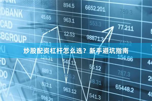炒股配资杠杆怎么选？新手避坑指南