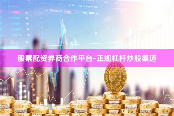 股票配资券商合作平台-正规杠杆炒股渠道