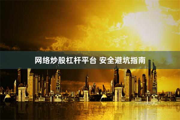 网络炒股杠杆平台 安全避坑指南