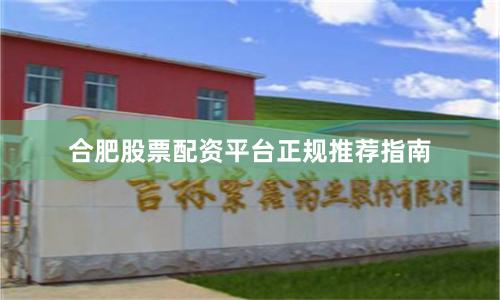 合肥股票配资平台正规推荐指南