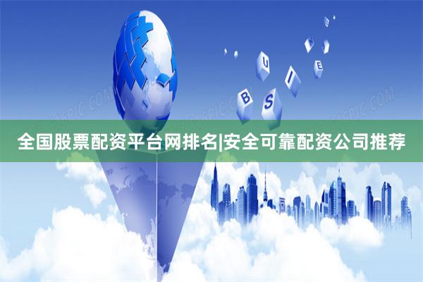 全国股票配资平台网排名|安全可靠配资公司推荐