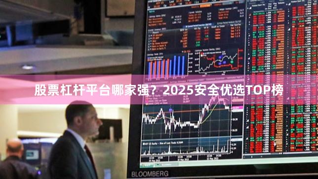 股票杠杆平台哪家强？2025安全优选TOP榜