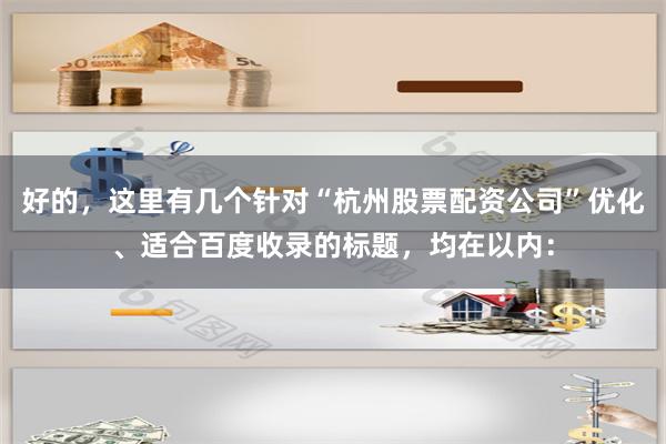 好的，这里有几个针对“杭州股票配资公司”优化、适合百度收录的标题，均在以内：