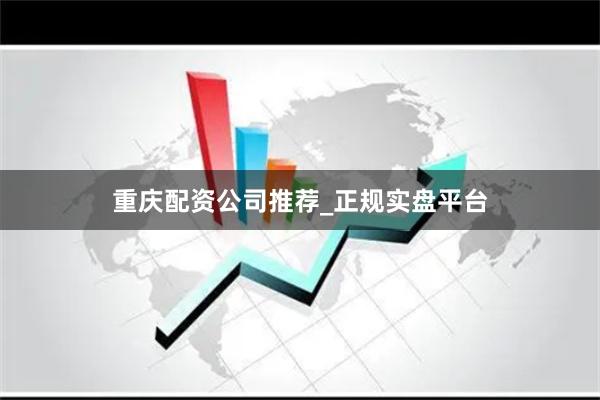 重庆配资公司推荐_正规实盘平台