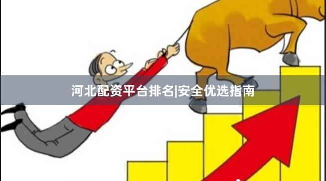 河北配资平台排名|安全优选指南