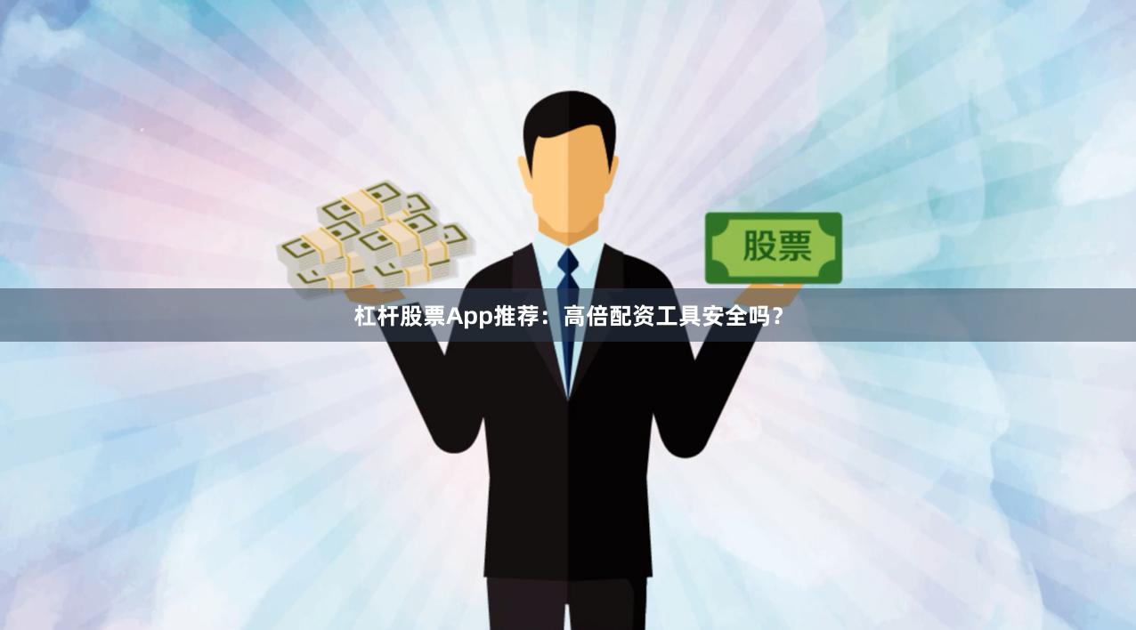 杠杆股票App推荐：高倍配资工具安全吗？