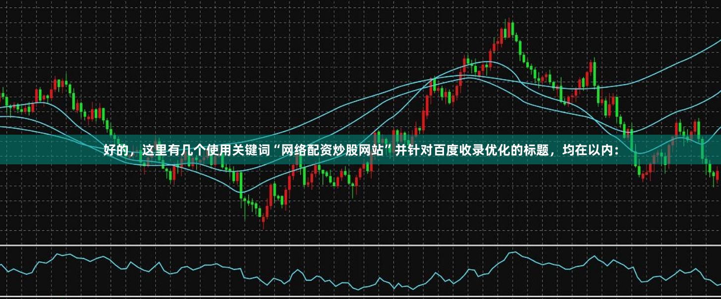好的，这里有几个使用关键词“网络配资炒股网站”并针对百度收录优化的标题，均在以内：