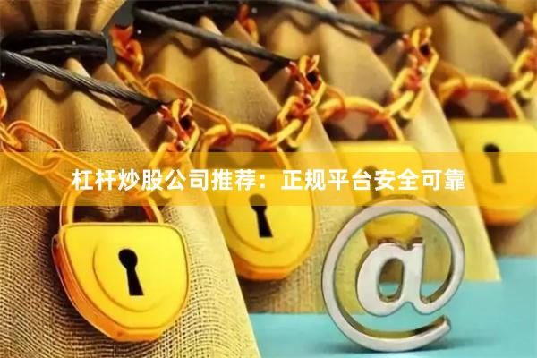 杠杆炒股公司推荐：正规平台安全可靠