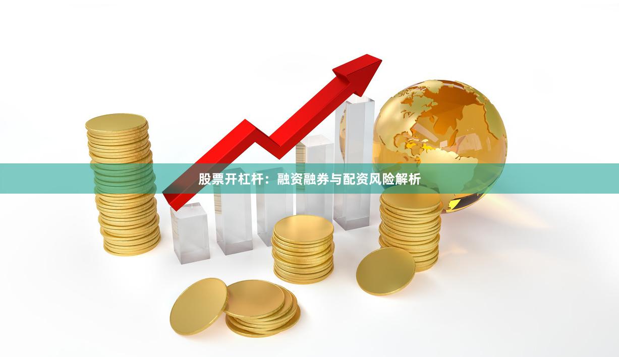 股票开杠杆：融资融券与配资风险解析