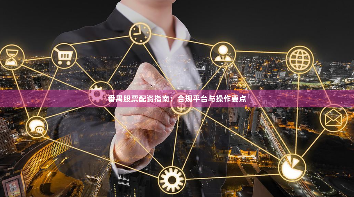 番禺股票配资指南：合规平台与操作要点