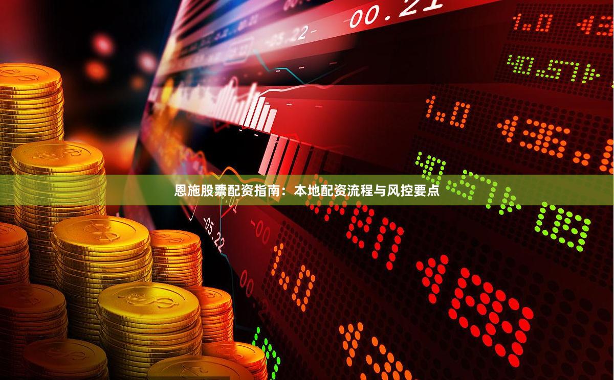 恩施股票配资指南：本地配资流程与风控要点