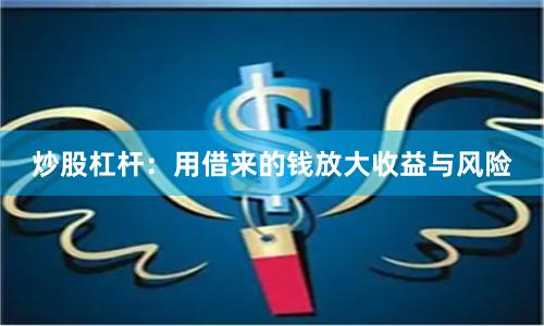 炒股杠杆：用借来的钱放大收益与风险